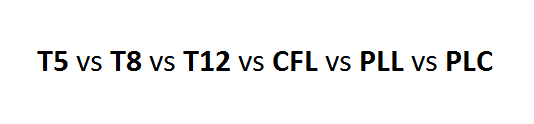 CFL vs T5 cs T8 cs T12 vs PLL vs PLC(1)